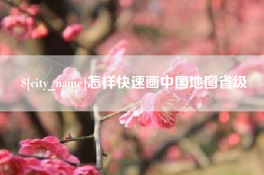 酒泉怎样快速画中国地图省级