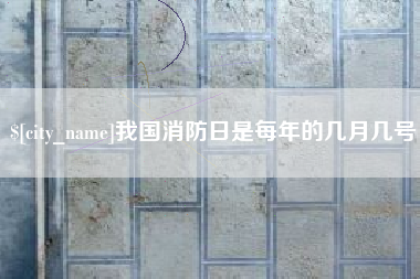 酒泉我国消防日是每年的几月几号