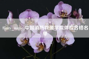 酒泉中国消防救援学院体检合格名单