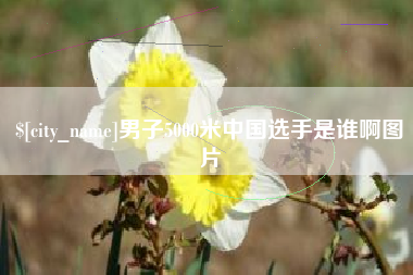 酒泉男子5000米中国选手是谁啊图片