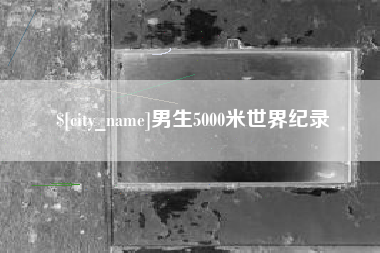 酒泉男生5000米世界纪录